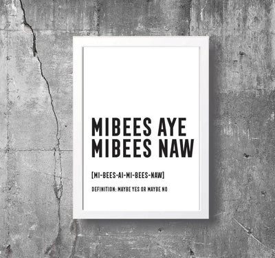 'MIBEES AYE, MIBEES NAW' Scottish Print